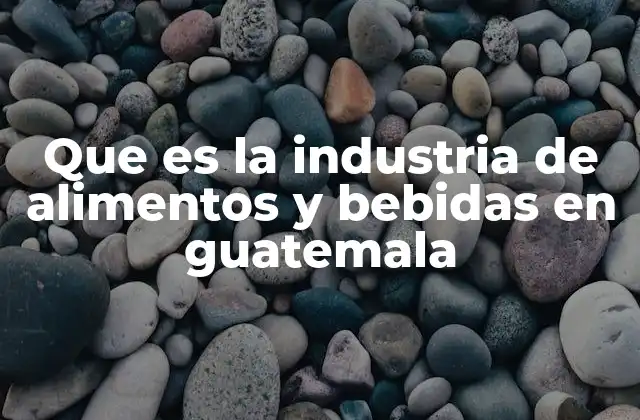 Que es la Industria de Alimentos y Bebidas en Guatemala 2 El papel de la industria alimentaria en el desarrollo económico de Guatemala