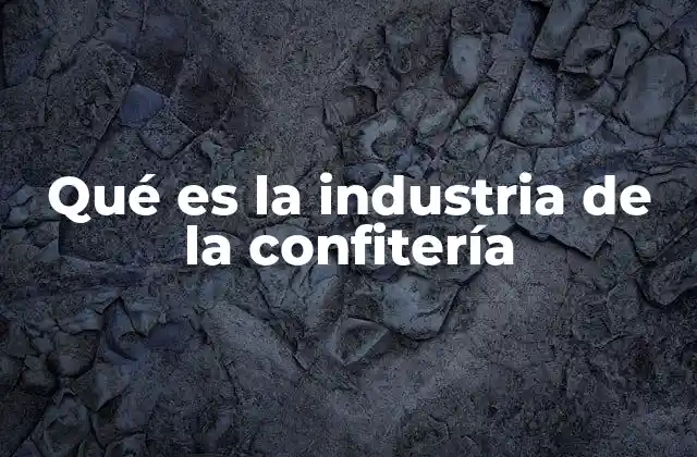 Qué es la Industria de la Confitería