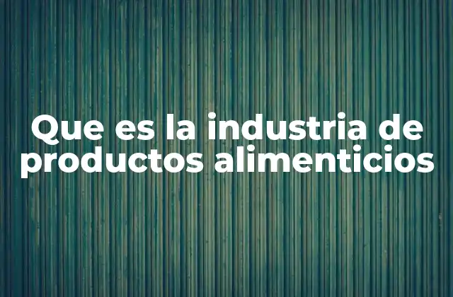 Que es la Industria de Productos Alimenticios