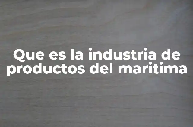 Que es la Industria de Productos Del Maritima