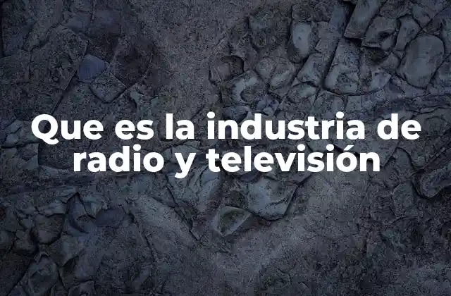 Que es la Industria de Radio y Televisión