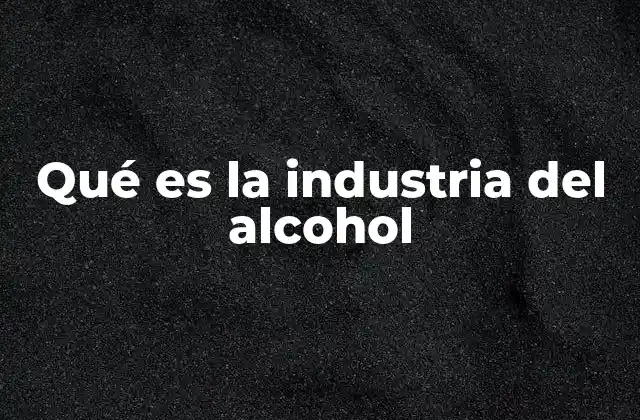Qué es la Industria Del Alcohol
