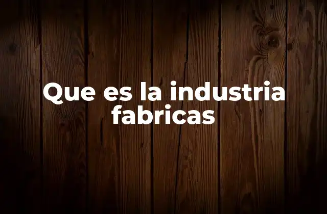 Que es la Industria Fabricas
