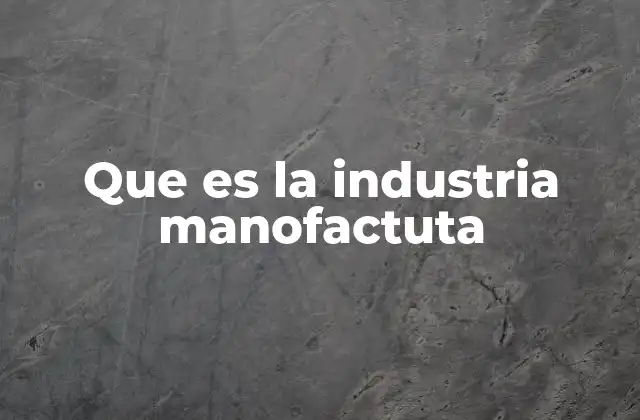 Que es la Industria Manofactuta
