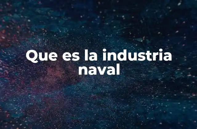 El papel de la industria naval en la economía global