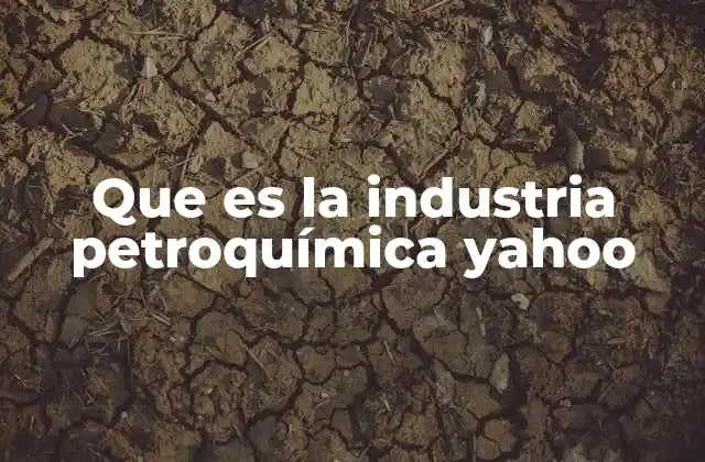 Que es la Industria Petroquímica Yahoo