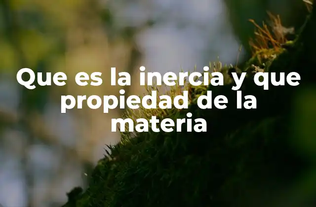 Que es la Inercia y que Propiedad de la Materia