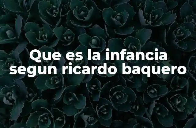 Que es la Infancia Segun Ricardo Baquero 2 La infancia como una construcción social y cultural