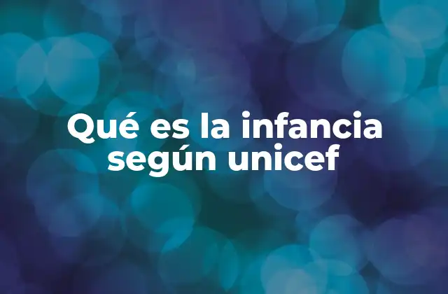 Qué es la Infancia según Unicef