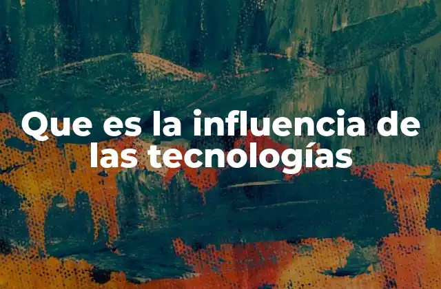 Que es la Influencia de las Tecnologías