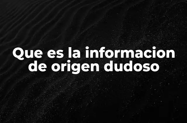 Que es la Informacion de Origen Dudoso