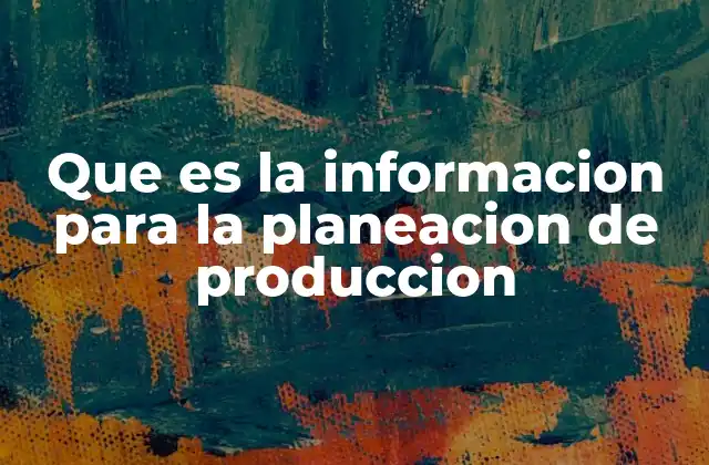 Que es la Informacion para la Planeacion de Produccion