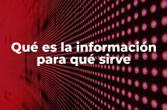 Qué es la Información para Qué Sirve