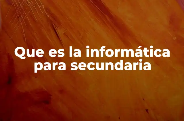 Que es la Informática para Secundaria