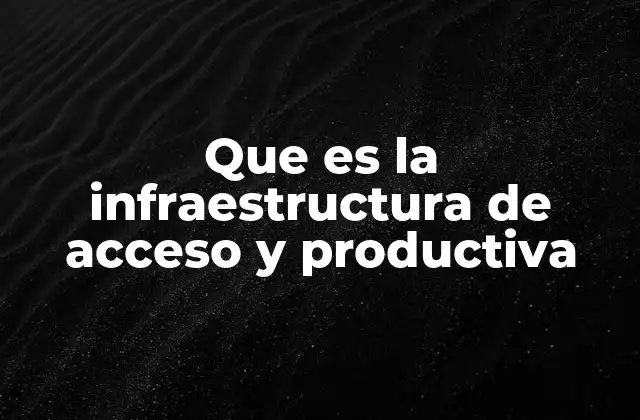 Que es la Infraestructura de Acceso y Productiva