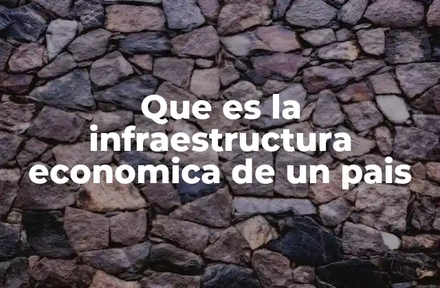 Que es la Infraestructura Economica de un Pais 2 Cómo la infraestructura económica impulsa el crecimiento nacional