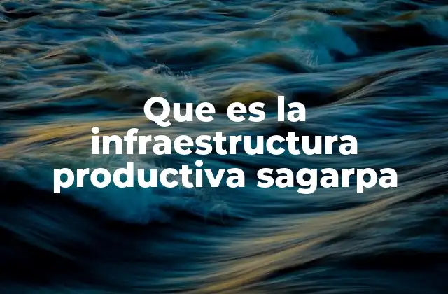 Que es la Infraestructura Productiva Sagarpa