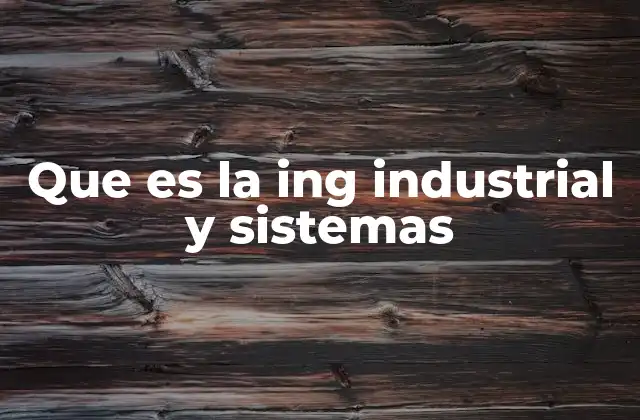 Que es la Ing Industrial y Sistemas