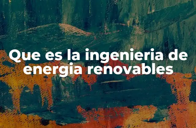 Que es la Ingenieria de Energia Renovables