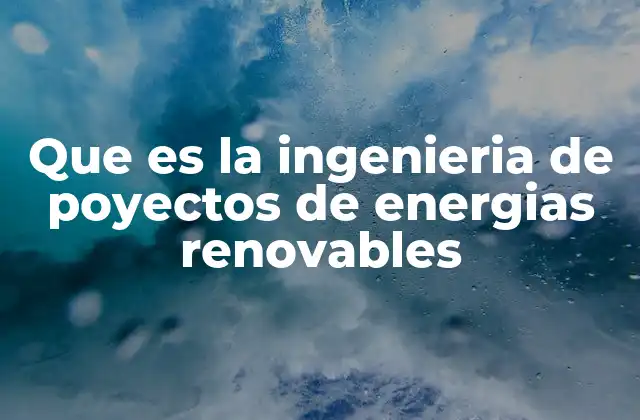 Que es la Ingenieria de Poyectos de Energias Renovables