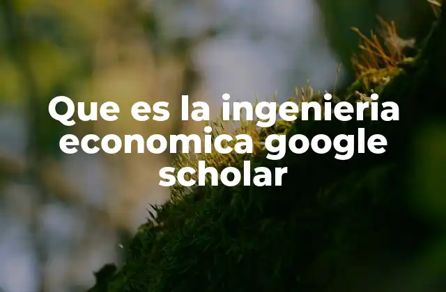Que es la Ingenieria Economica Google Scholar 2 Cómo Google Scholar puede ayudarte a comprender la ingeniería económica