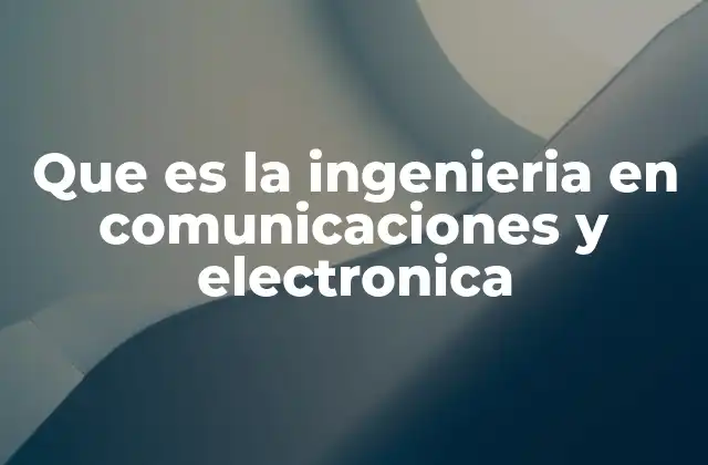 Que es la Ingenieria en Comunicaciones y Electronica