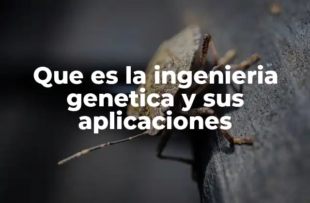 Que es la Ingenieria Genetica y Sus Aplicaciones