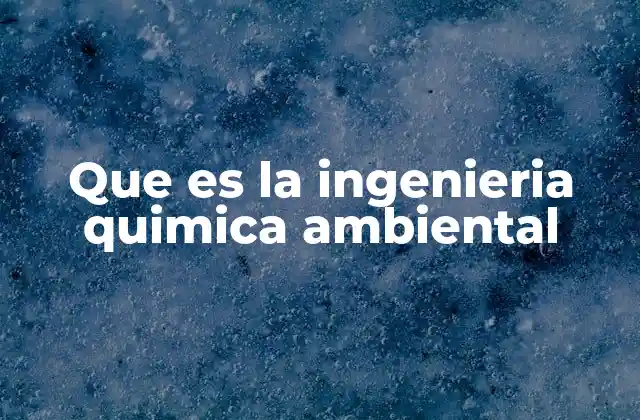 Que es la Ingenieria Quimica Ambiental