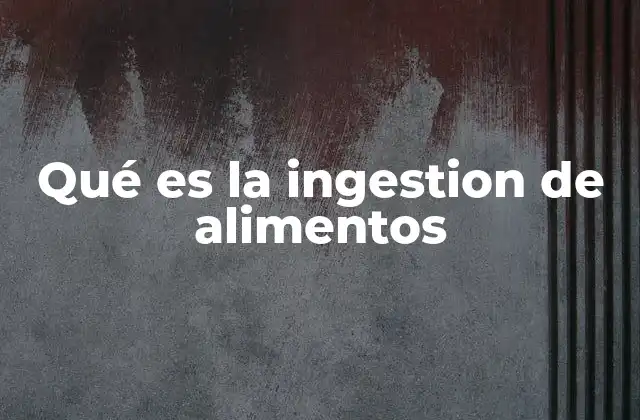 Qué es la Ingestion de Alimentos