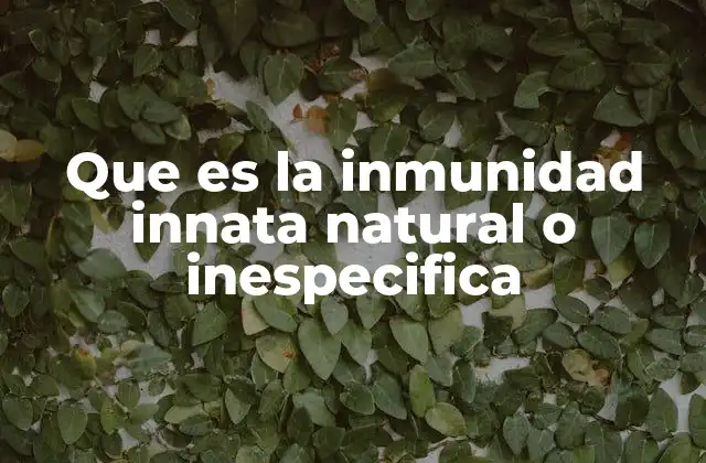 Que es la Inmunidad Innata Natural o Inespecifica