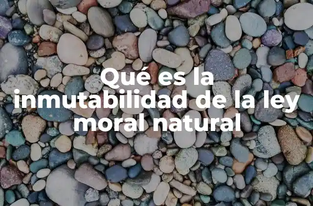 Qué es la Inmutabilidad de la Ley Moral Natural