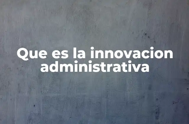 Que es la Innovacion Administrativa