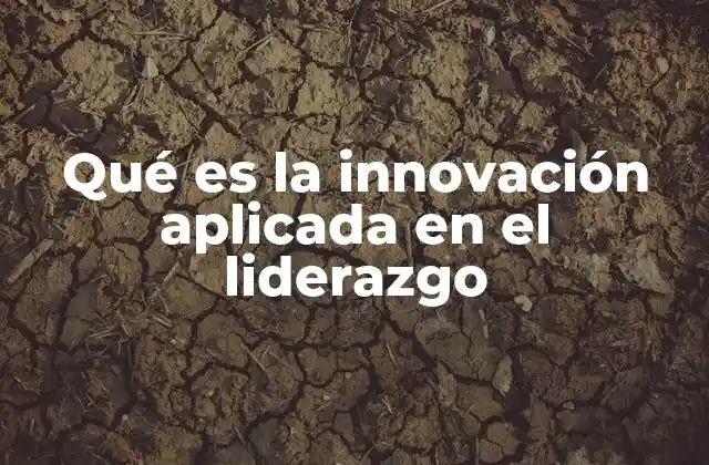 Qué es la Innovación Aplicada en el Liderazgo