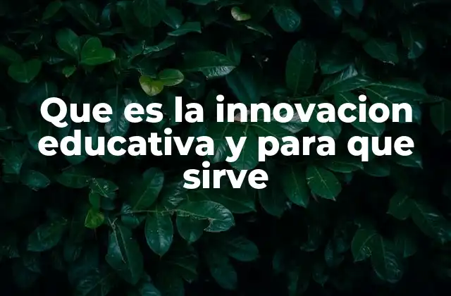 Que es la Innovacion Educativa y para que Sirve