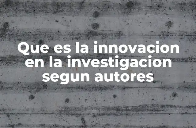 Que es la Innovacion en la Investigacion Segun Autores