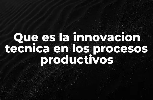 Que es la Innovacion Tecnica en los Procesos Productivos