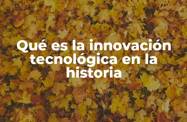 Qué es la Innovación Tecnológica en la Historia