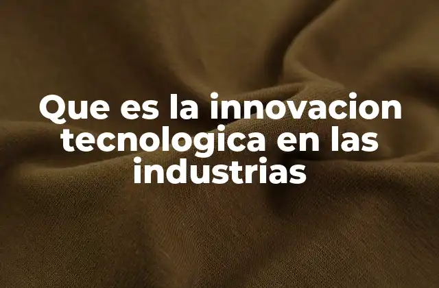 Que es la Innovacion Tecnologica en las Industrias
