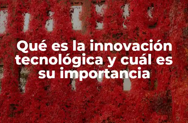 Qué es la Innovación Tecnológica y Cuál es Su Importancia