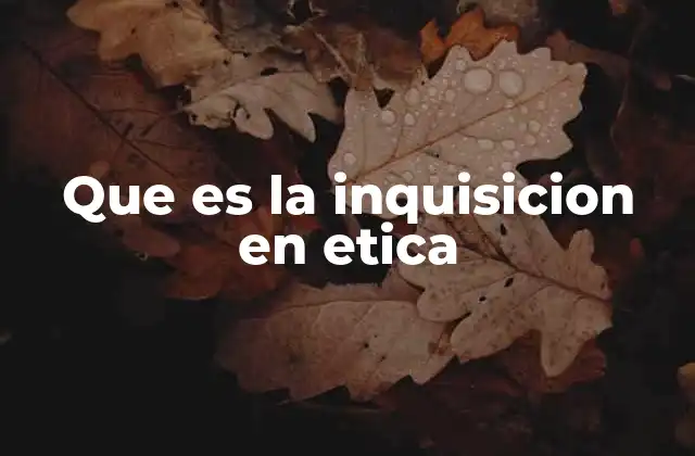 Que es la Inquisicion en Etica