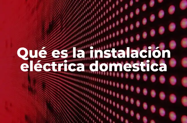 Qué es la Instalación Eléctrica Domestica