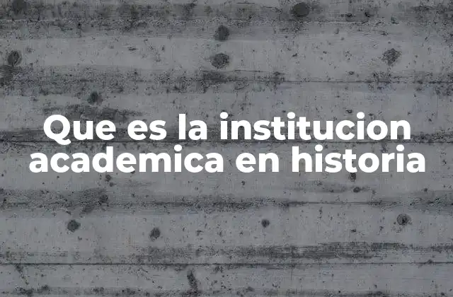 Que es la Institucion Academica en Historia