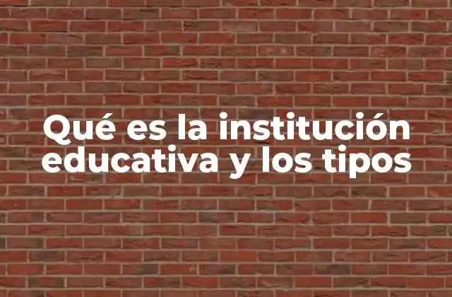 Qué es la Institución Educativa y los Tipos