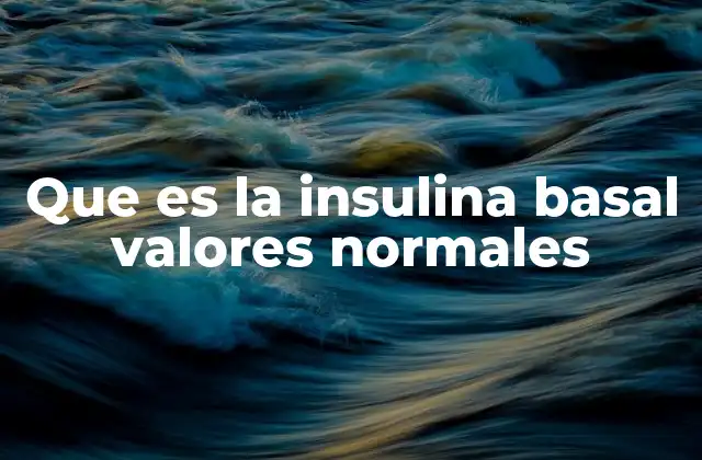 Que es la Insulina Basal Valores Normales