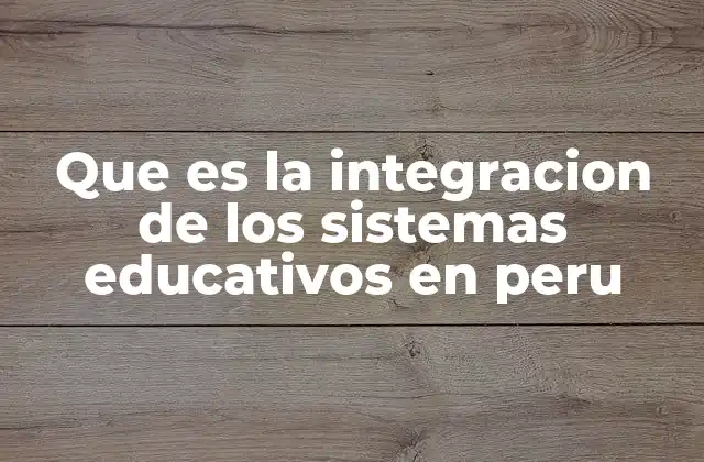 Que es la Integracion de los Sistemas Educativos en Peru