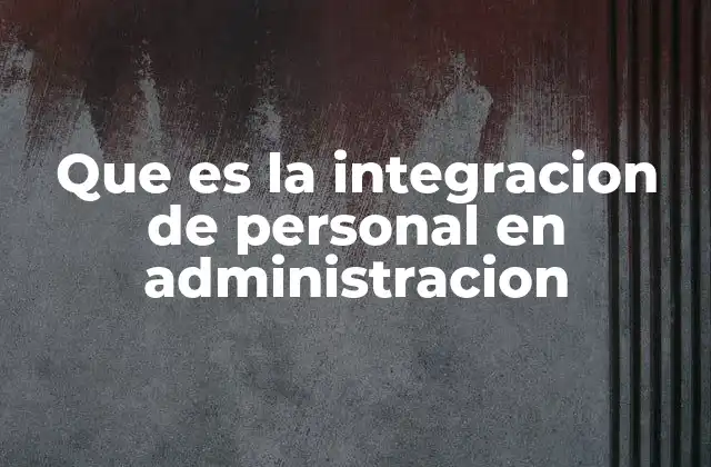 Que es la Integracion de Personal en Administracion