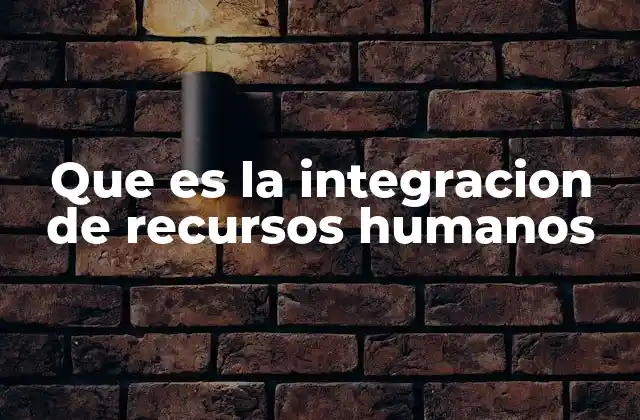 Que es la Integracion de Recursos Humanos