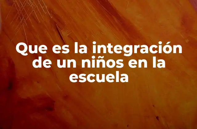 Que es la Integración de un Niños en la Escuela