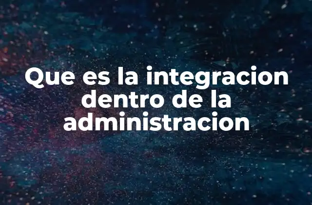 Que es la Integracion Dentro de la Administracion