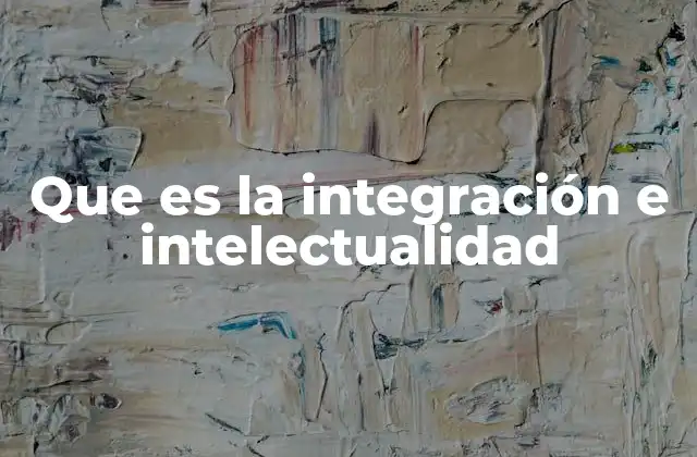 Que es la Integración e Intelectualidad